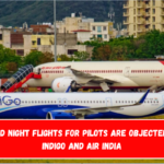 Reduced Night Flights for Pilots Are Objected to by IndiGo and Air India