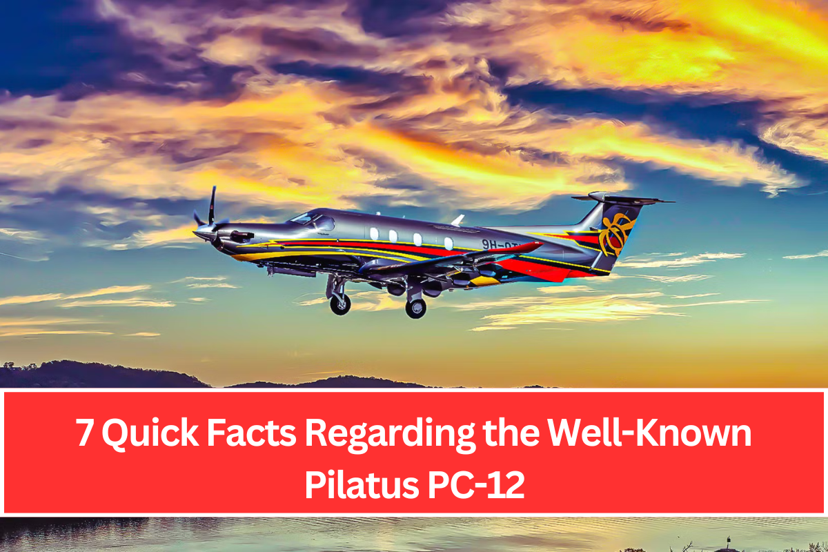 7 Quick Facts Regarding the Well-Known Pilatus PC-12