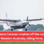 A Cessna Caravan crashes off the coast of Western Australia, killing three.