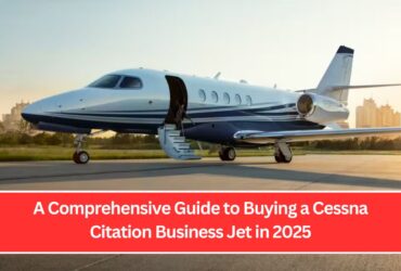 A Comprehensive Guide to Buying a Cessna Citation Business Jet in 2025