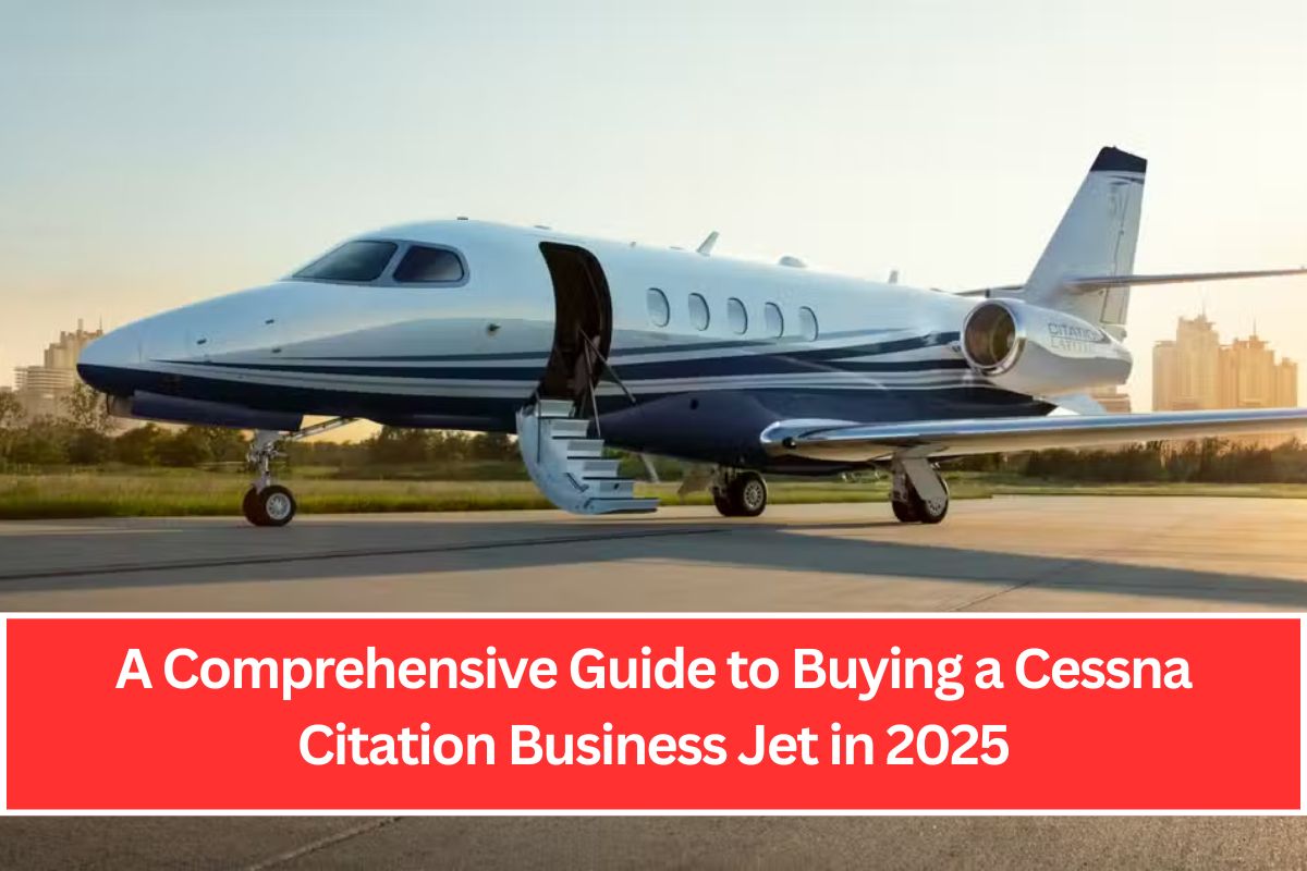 A Comprehensive Guide to Buying a Cessna Citation Business Jet in 2025