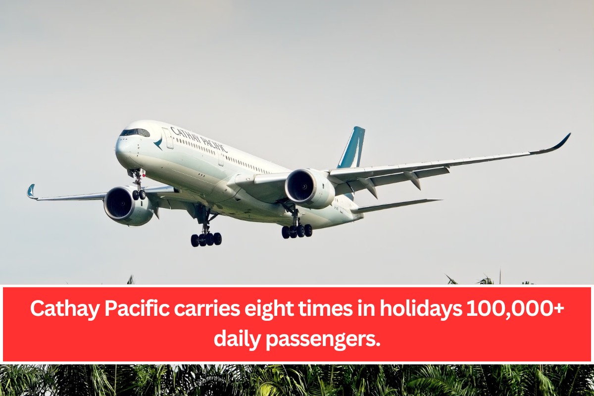 Cathay Pacific carries eight times in holidays 100,000+ daily passengers.