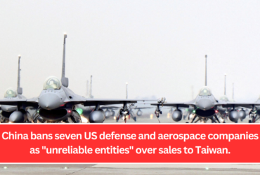 China bans seven US defense and aerospace companies as "unreliable entities" over sales to Taiwan.