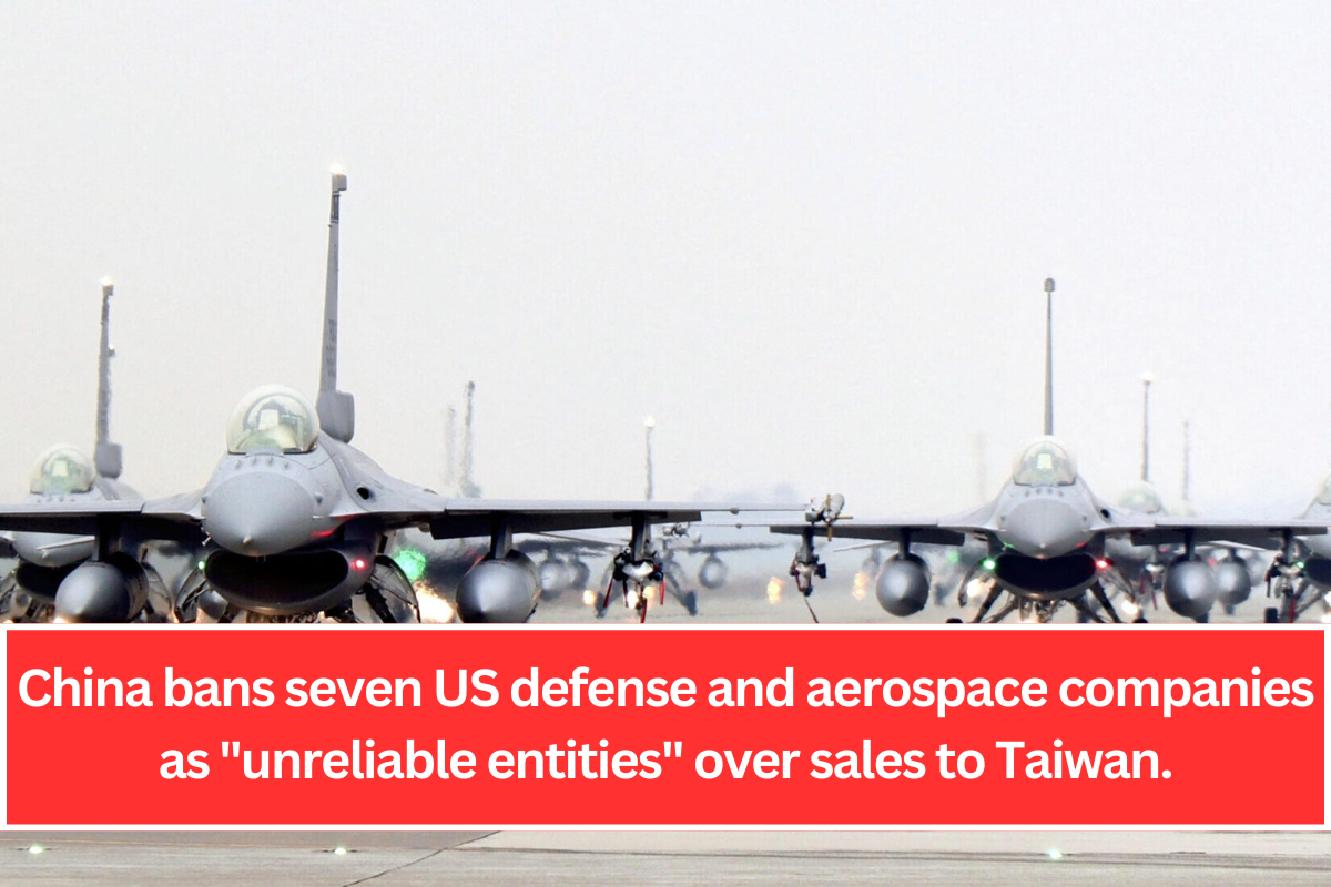 China bans seven US defense and aerospace companies as "unreliable entities" over sales to Taiwan.