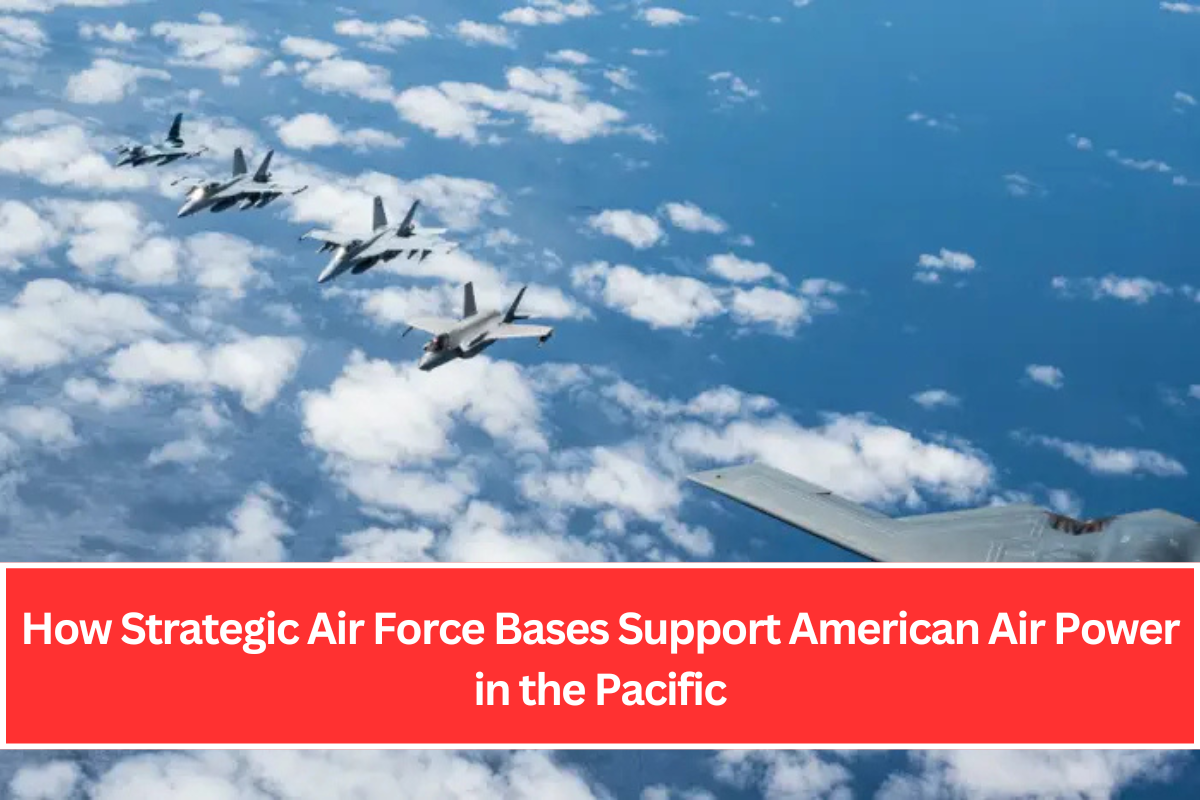 How Strategic Air Force Bases Support American Air Power in the Pacific