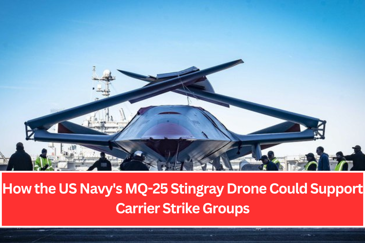 How the US Navy's MQ-25 Stingray Drone Could Support Carrier Strike Groups