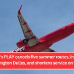 Iceland's PLAY cancels five summer routes, including Washington Dulles, and shortens service on three.