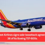 Southwest Airlines signs sale-leaseback agreement for 36 of its Boeing 737-800s.