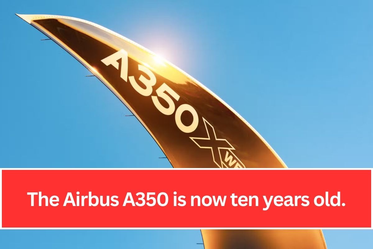 The Airbus A350 is now ten years old.