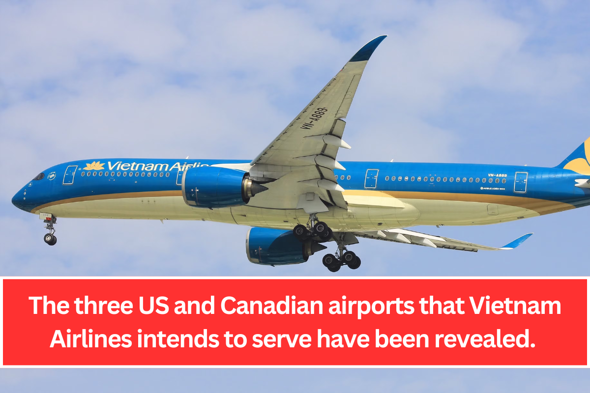 The three US and Canadian airports that Vietnam Airlines intends to serve have been revealed.